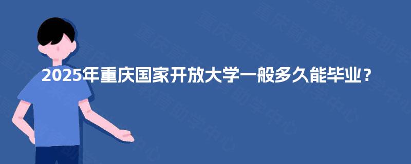 2025年重庆国家开放大学一般多久能毕业？