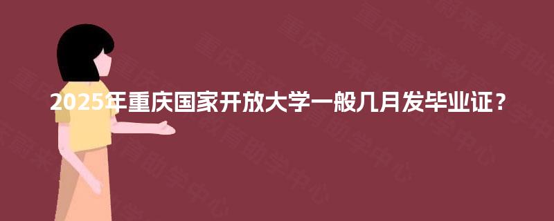 2025年重庆国家开放大学一般几月发毕业证？