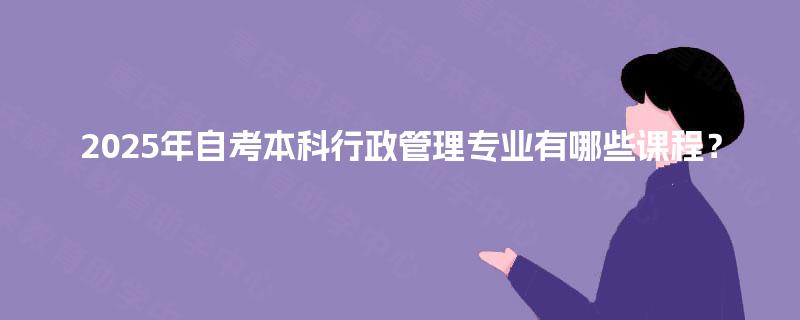 2025年自考本科行政管理专业有哪些课程？