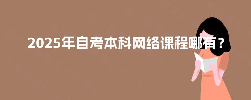 2025年自考本科网络课程哪有？