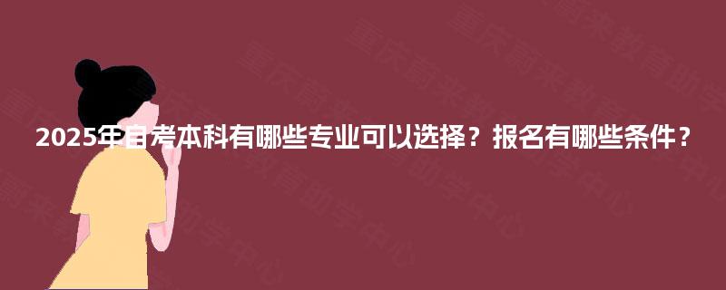 2025年自考本科有哪些专业可以选择？报名有哪些条件？