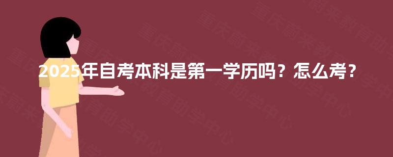 2025年自考本科是第一学历吗？怎么考？