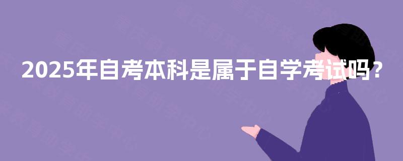 2025年自考本科是属于自学考试吗？