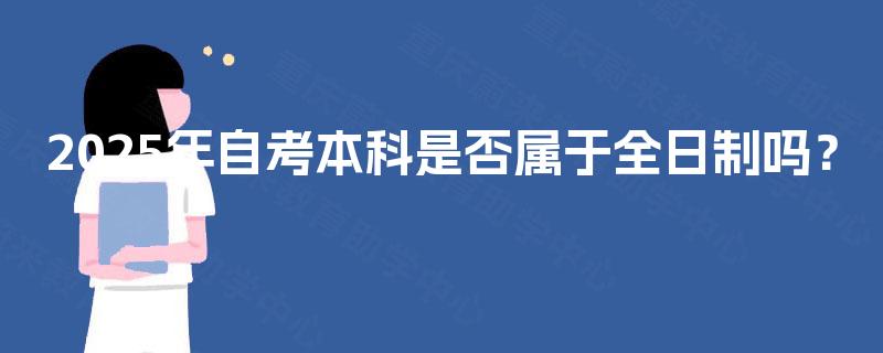 2025年自考本科是否属于全日制吗？