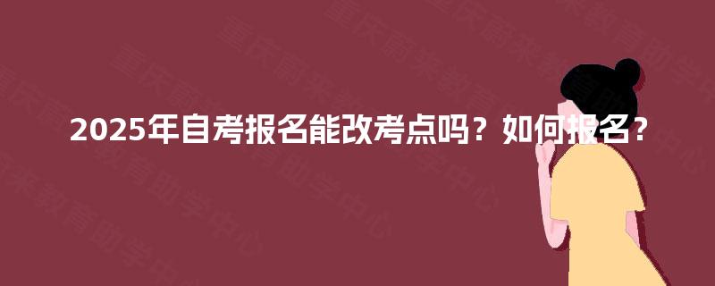 2025年自考报名能改考点吗？如何报名？