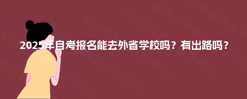 2025年自考报名能去外省学校吗？有出路吗？