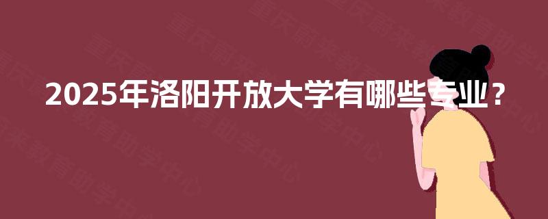 2025年洛阳开放大学有哪些专业？