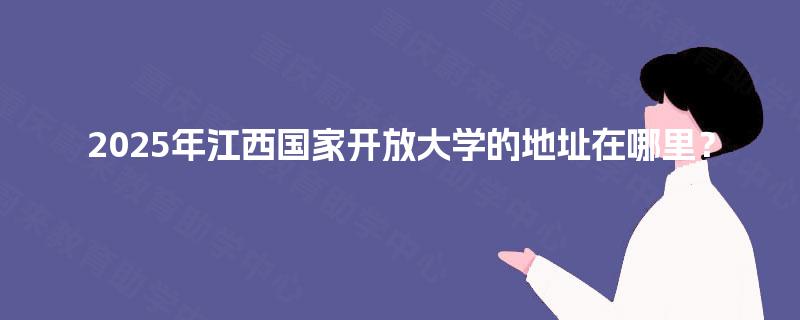 2025年江西国家开放大学的地址在哪里？