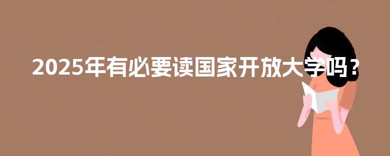 2025年有必要读国家开放大学吗？