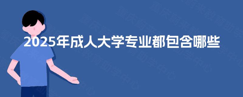 2025年成人大学专业都包含哪些
