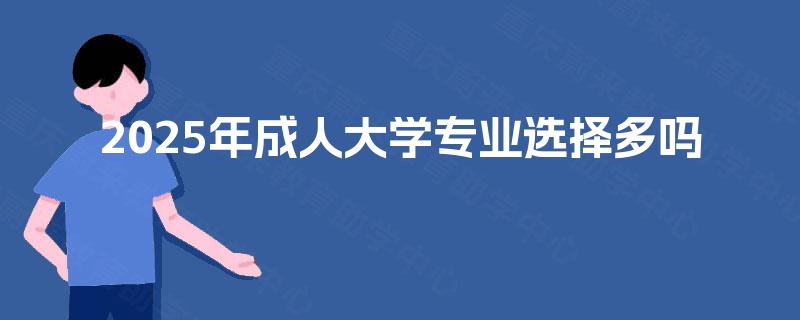 2025年成人大学专业选择多吗