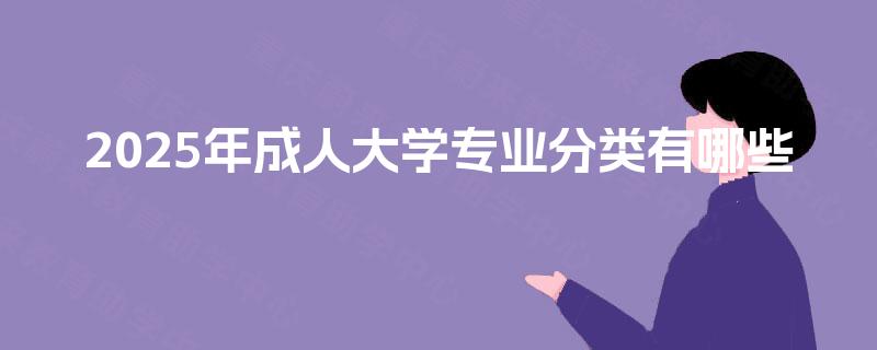 2025年成人大学专业分类有哪些
