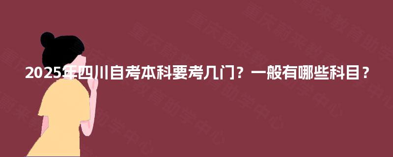 2025年四川自考本科要考几门？一般有哪些科目？