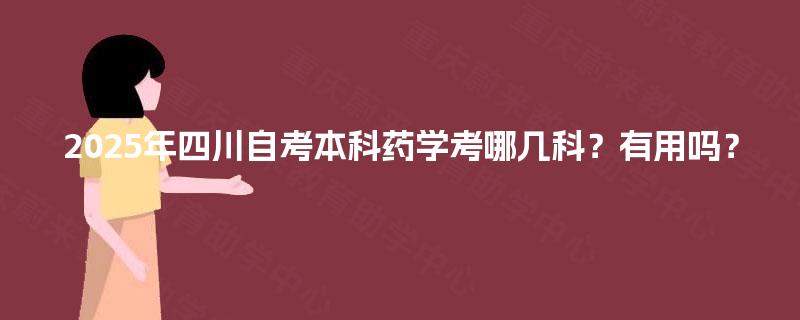 2025年四川自考本科药学考哪几科？有用吗？