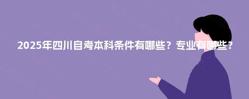 2025年四川自考本科条件有哪些？专业有哪些？