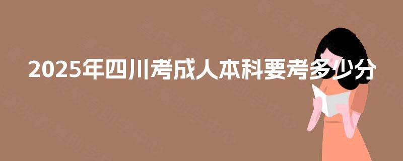 2025年四川考成人本科要考多少分