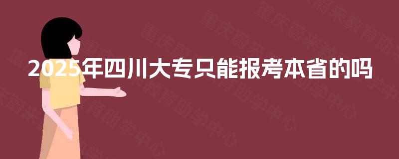 2025年四川大专只能报考本省的吗