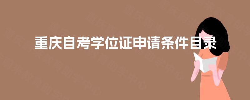 重庆自考学位证申请条件目录 重庆自考学位证申请条件目录
