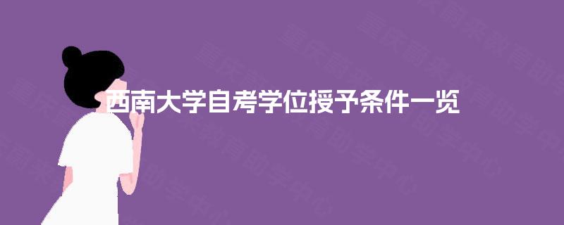 西南大学自考学位授予条件一览 西南大学自考学位授予条件一览
