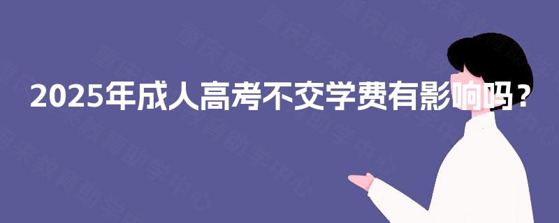 2025年成人高考不交学费有影响吗？