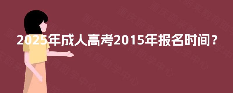 2025年成人高考2015年报名时间？