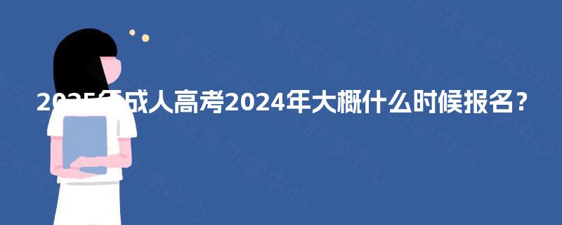 2025年成人高考2024年大概什么时候报名？