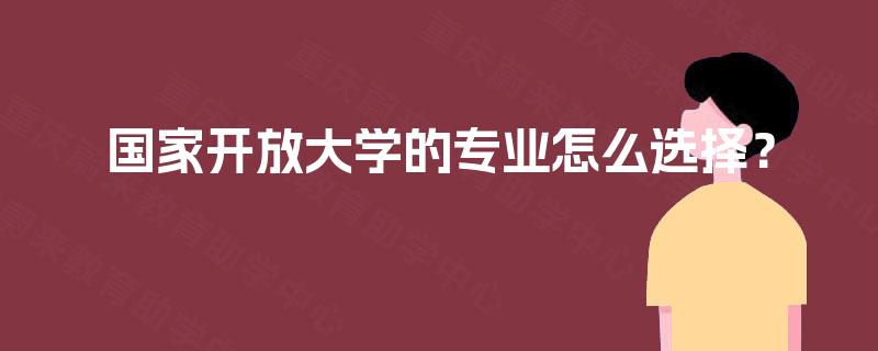 国家开放大学的专业怎么选择？