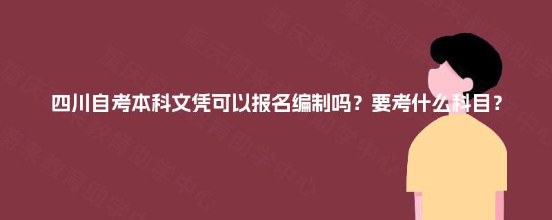 四川自考本科文凭可以报名编制吗？要考什么科目？