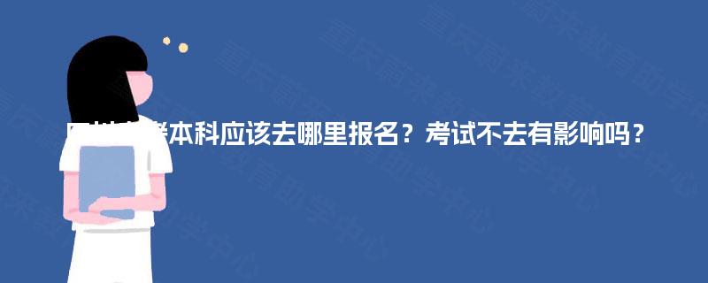 四川自考本科应该去哪里报名？考试不去有影响吗？