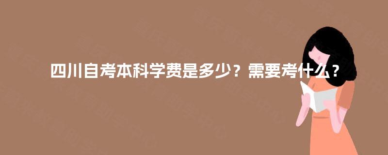 四川自考本科学费是多少？需要考什么？
