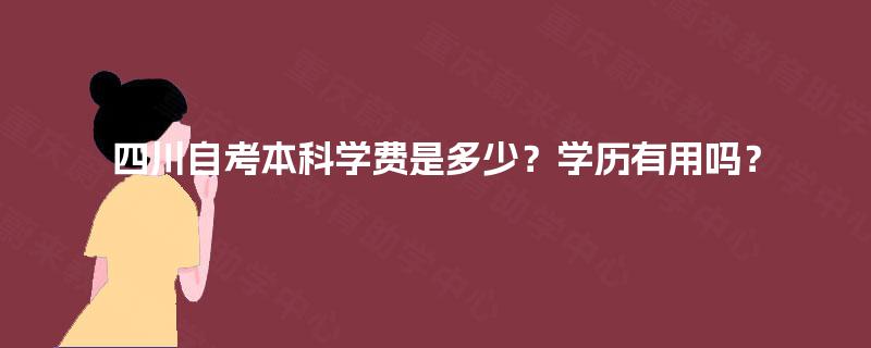 四川自考本科学费是多少？学历有用吗？