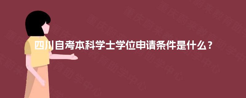 四川自考本科学士学位申请条件是什么？