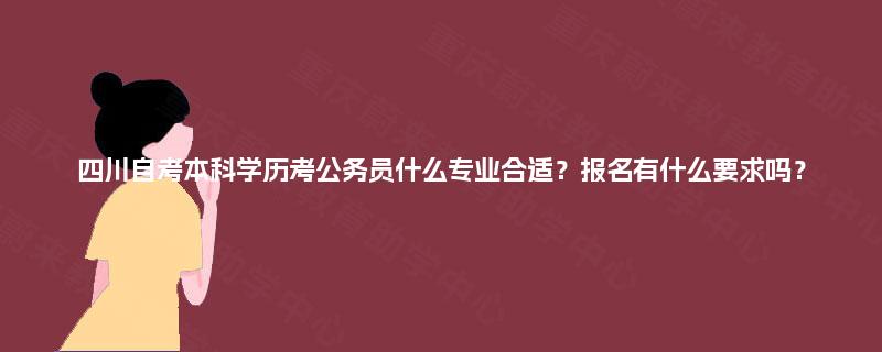 四川自考本科学历考公务员什么专业合适？报名有什么要求吗？