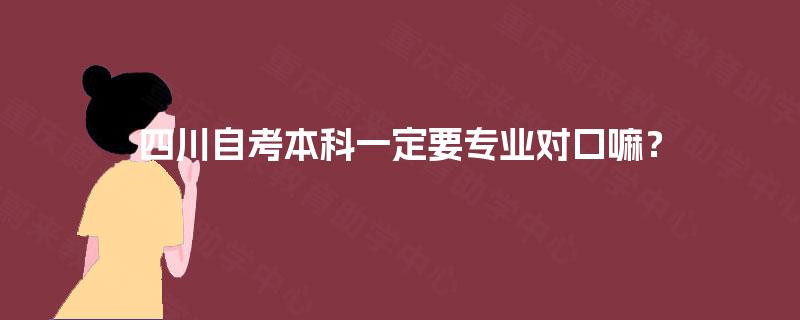 四川自考本科一定要专业对口嘛？