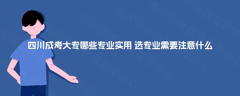 四川成考大专哪些专业实用 选专业需要注意什么