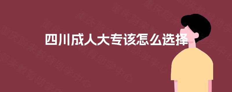 四川成人大专该怎么选择