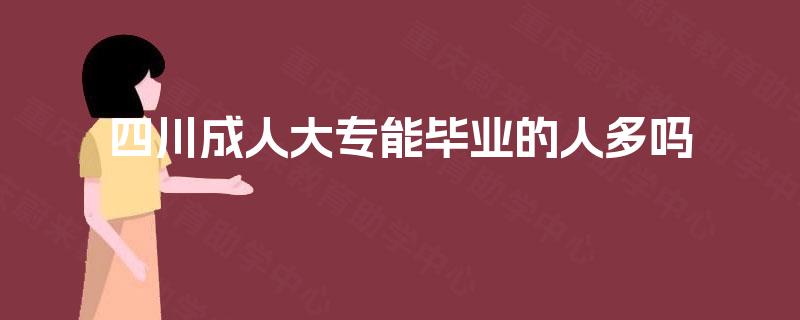 四川成人大专能毕业的人多吗