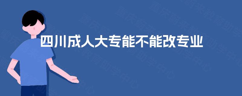 四川成人大专能不能改专业