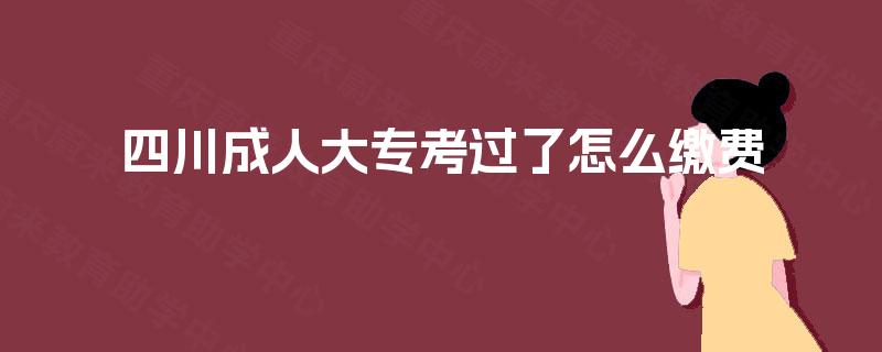 四川成人大专考过了怎么缴费