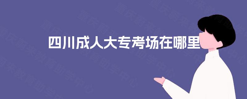 四川成人大专考场在哪里