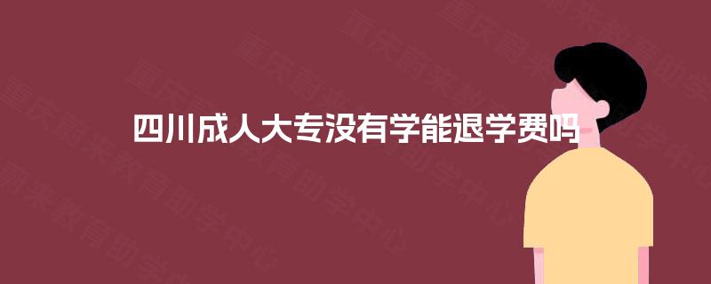 四川成人大专没有学能退学费吗