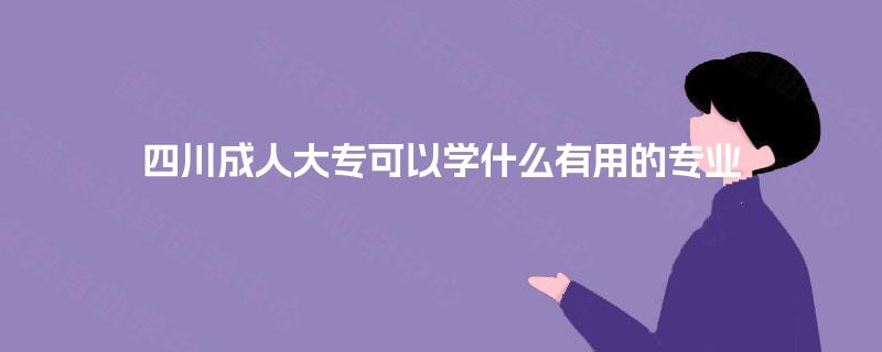 四川成人大专可以学什么有用的专业