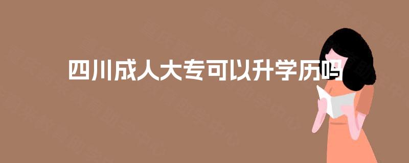 四川成人大专可以升学历吗