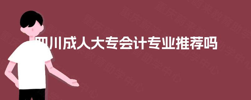 四川成人大专会计专业推荐吗
