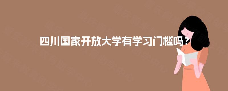 四川国家开放大学有学习门槛吗？