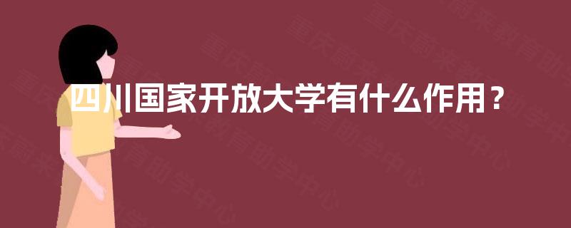 四川国家开放大学有什么作用？