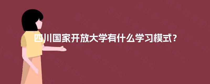 四川国家开放大学有什么学习模式？