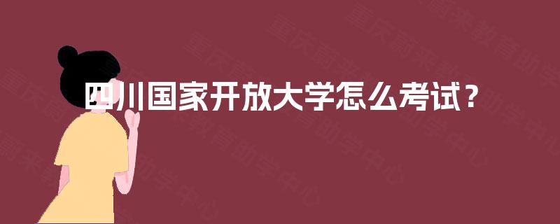 四川国家开放大学怎么考试？