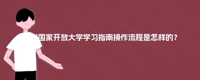 四川国家开放大学学习指南操作流程是怎样的？