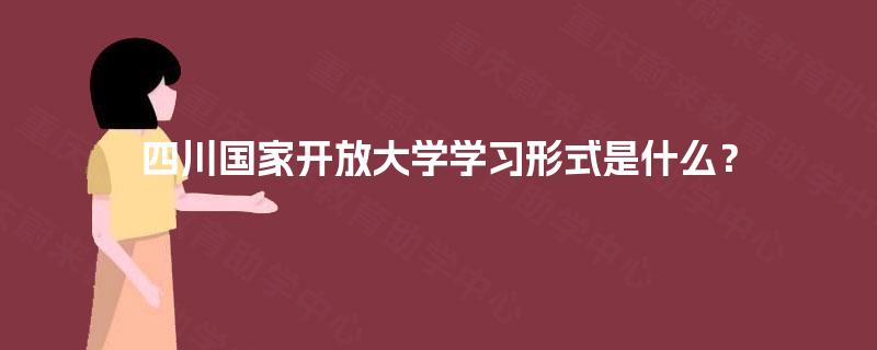 四川国家开放大学学习形式是什么？